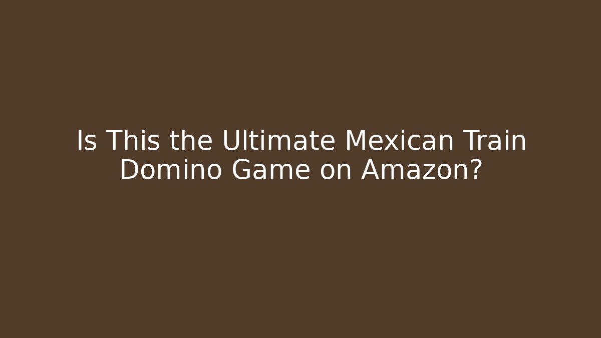 Is This the Ultimate Mexican Train Domino Game on Amazon?