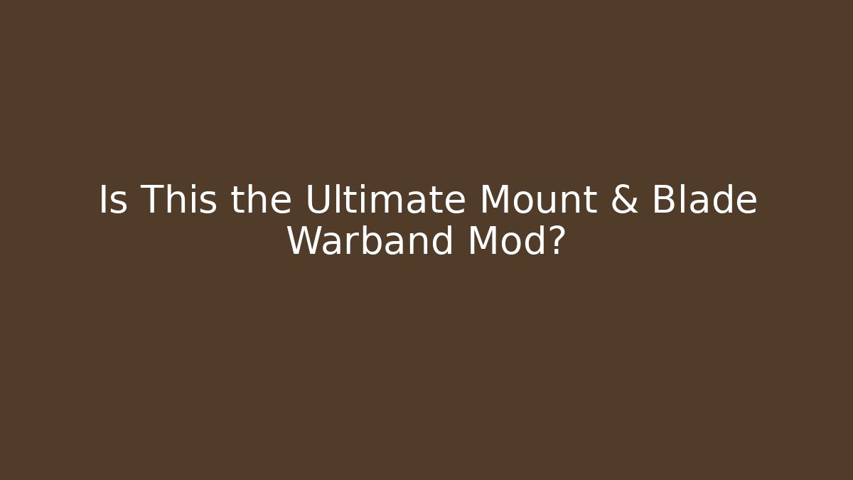 Is This the Ultimate Mount & Blade Warband Mod?