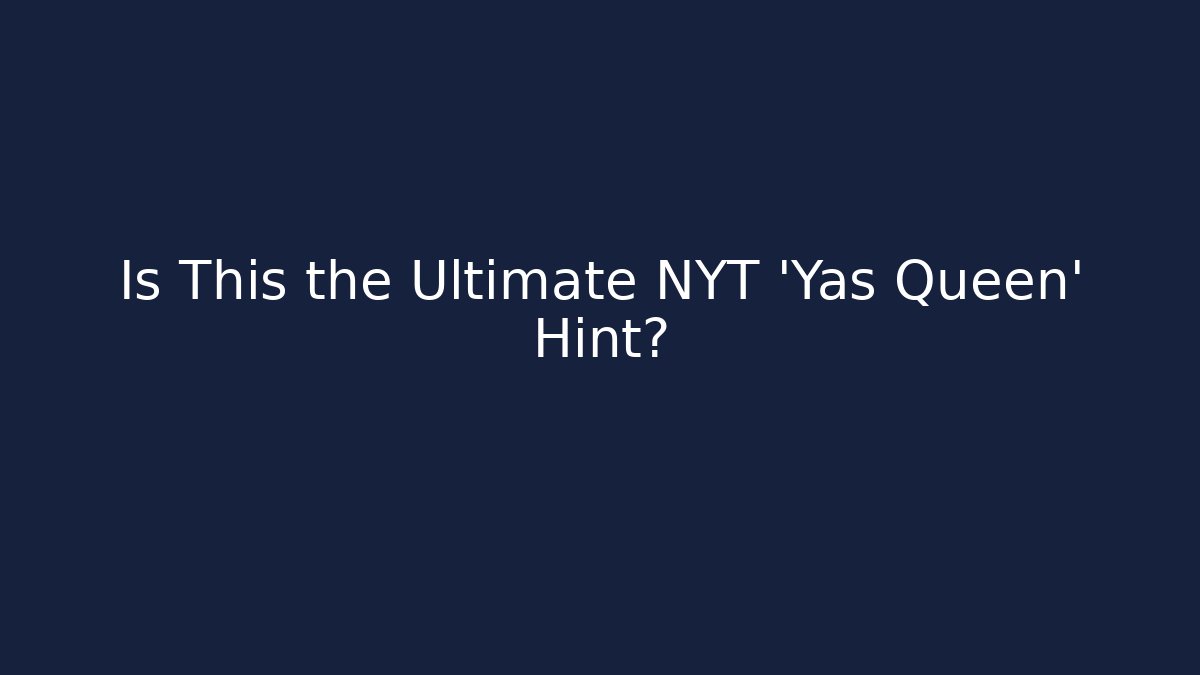 Is This the Ultimate NYT 'Yas Queen' Hint?