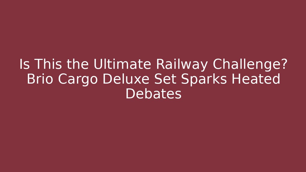 Is This the Ultimate Railway Challenge? Brio Cargo Deluxe Set Sparks Heated Debates