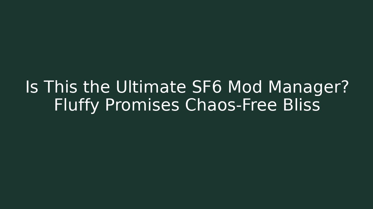 Is This the Ultimate SF6 Mod Manager? Fluffy Promises Chaos-Free Bliss
