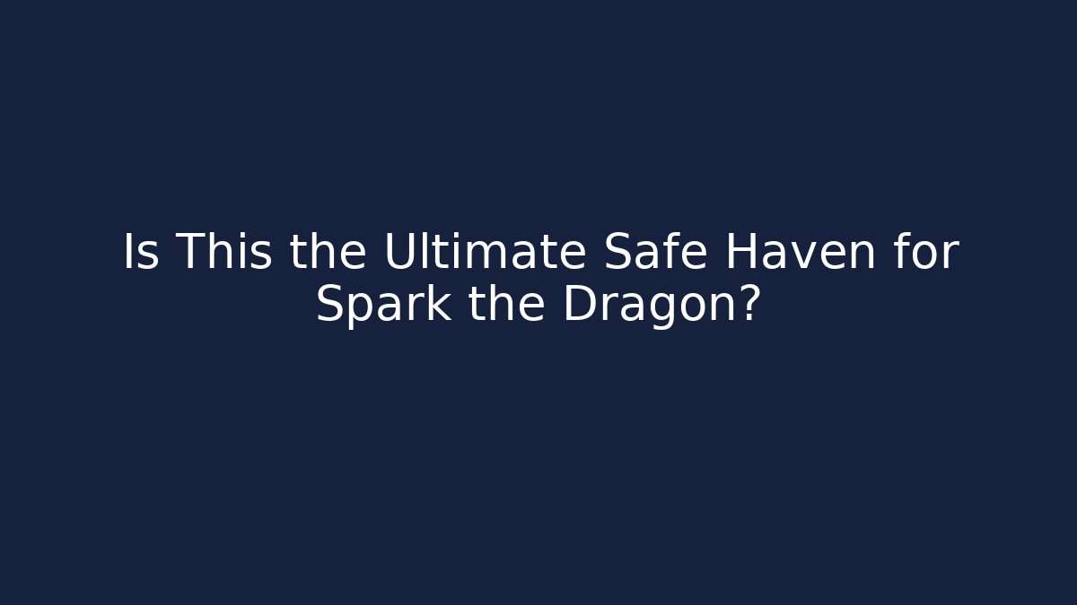 Is This the Ultimate Safe Haven for Spark the Dragon?