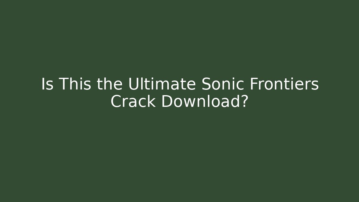 Is This the Ultimate Sonic Frontiers Crack Download? - Smart Esu