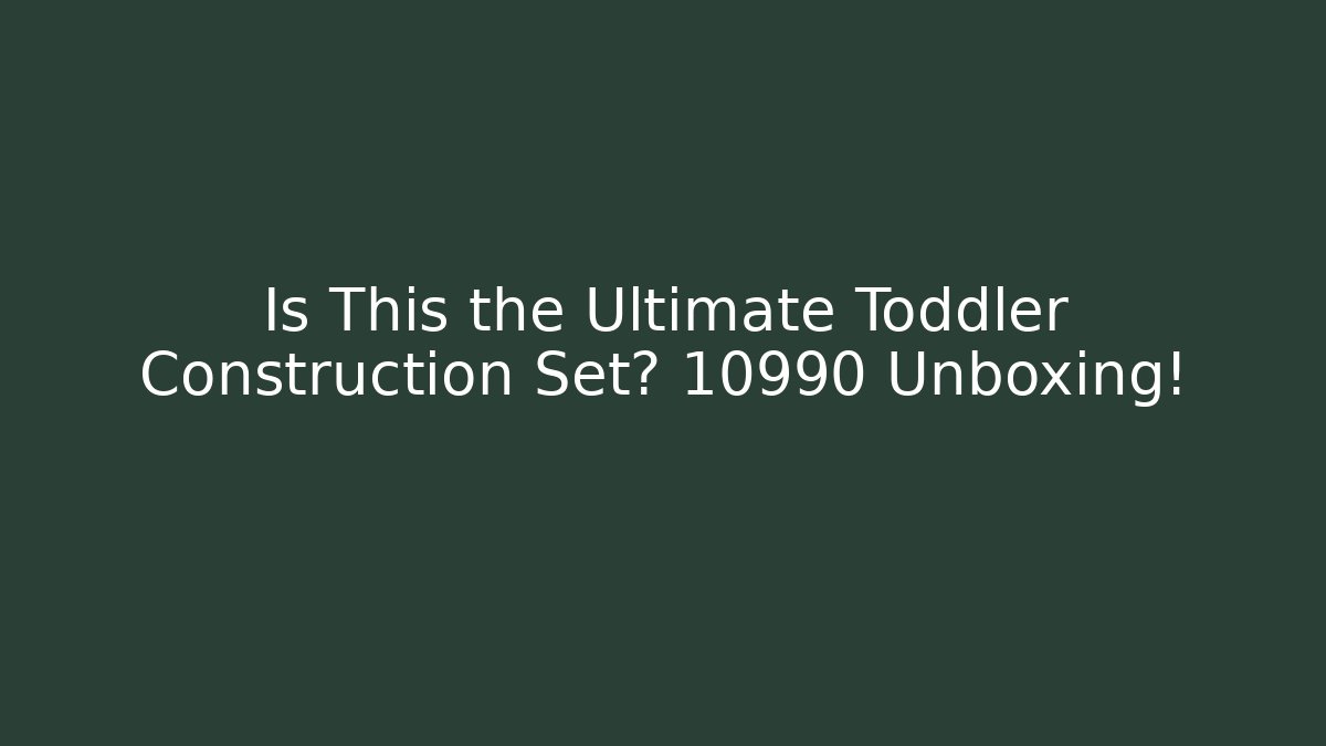 Is This the Ultimate Toddler Construction Set? 10990 Unboxing!
