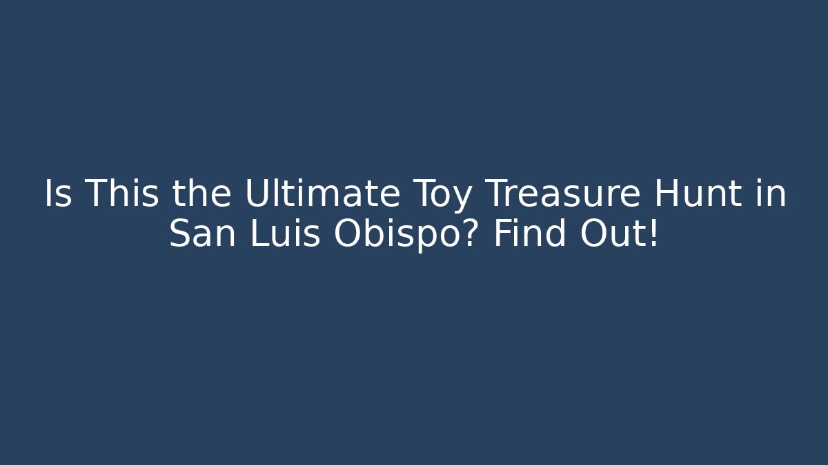 Is This the Ultimate Toy Treasure Hunt in San Luis Obispo? Find Out!