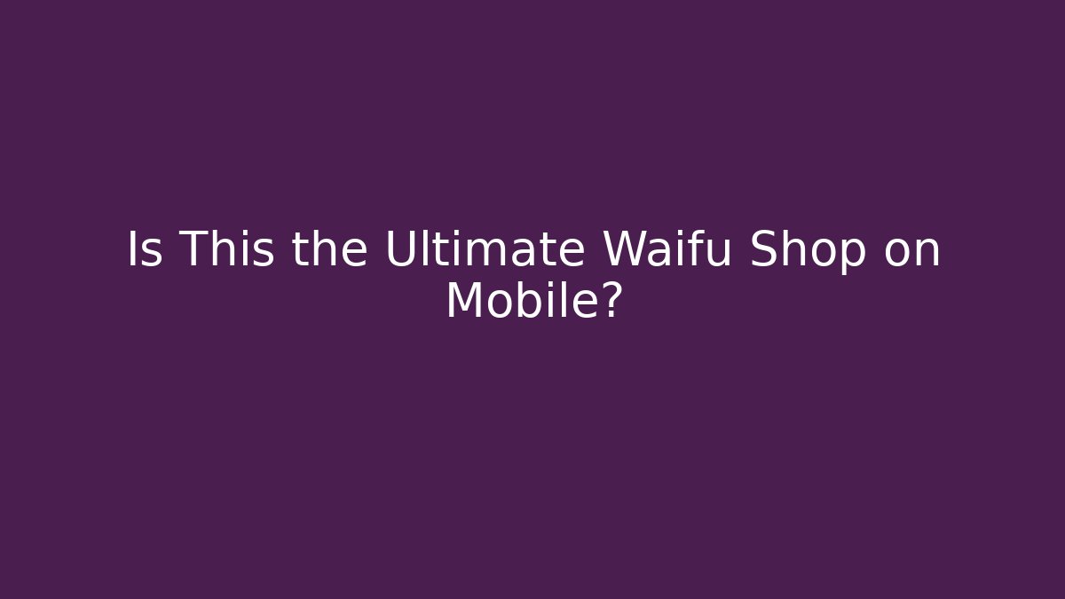 Is This the Ultimate Waifu Shop on Mobile?