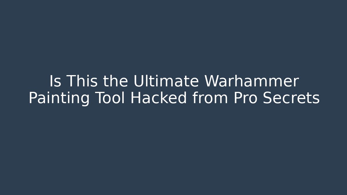 Is This the Ultimate Warhammer Painting Tool Hacked from Pro Secrets