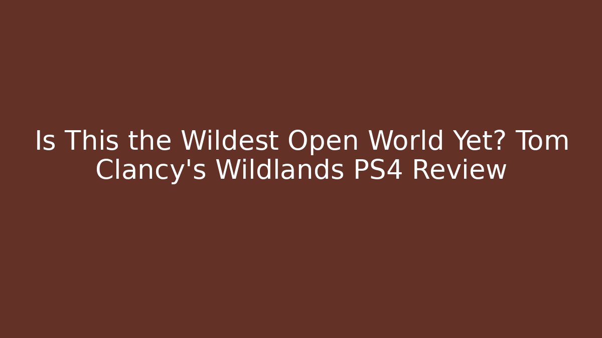 Is This the Wildest Open World Yet? Tom Clancy's Wildlands PS4 Review