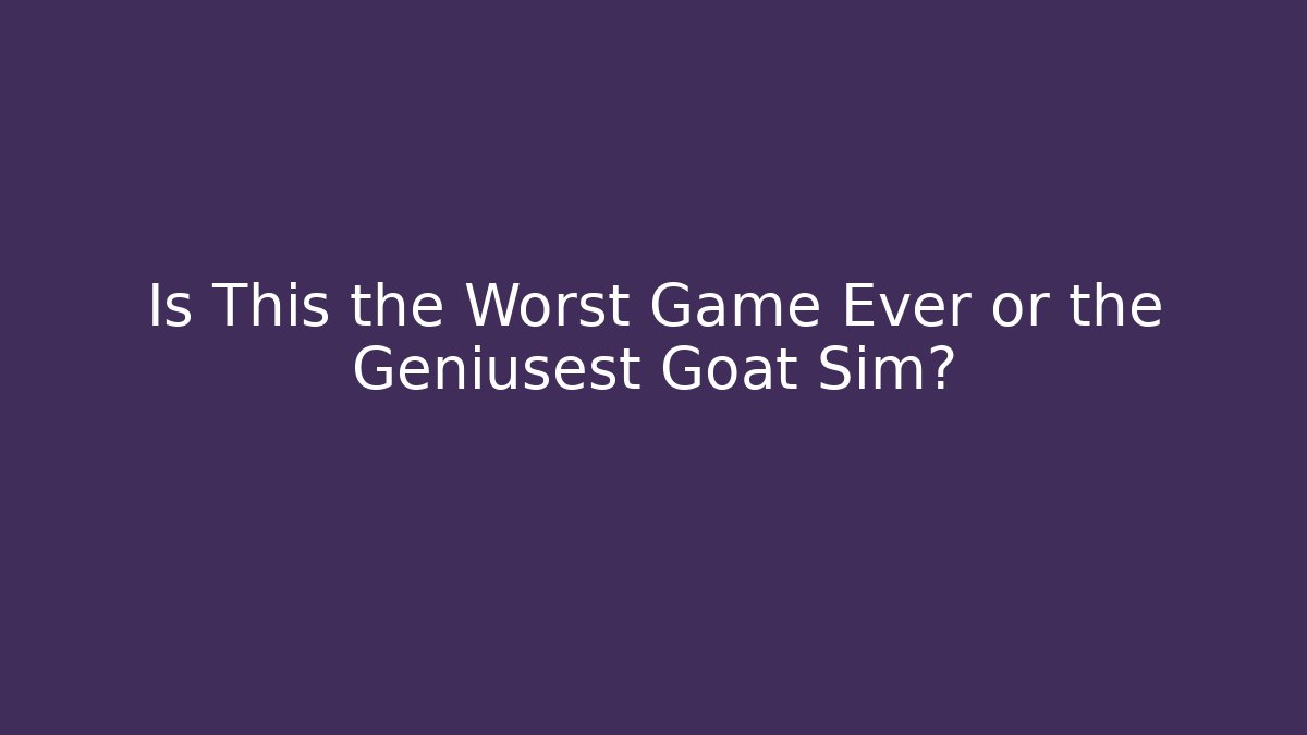 Is This the Worst Game Ever or the Geniusest Goat Sim? - Smart Esu