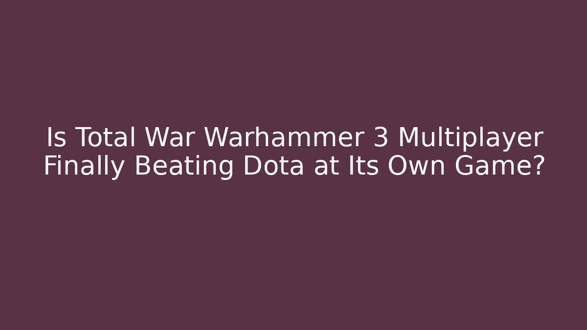 Is Total War Warhammer 3 Multiplayer Finally Beating Dota at Its Own Game?