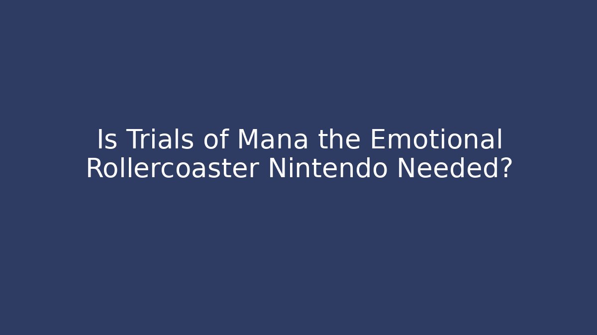 Is Trials of Mana the Emotional Rollercoaster Nintendo Needed?