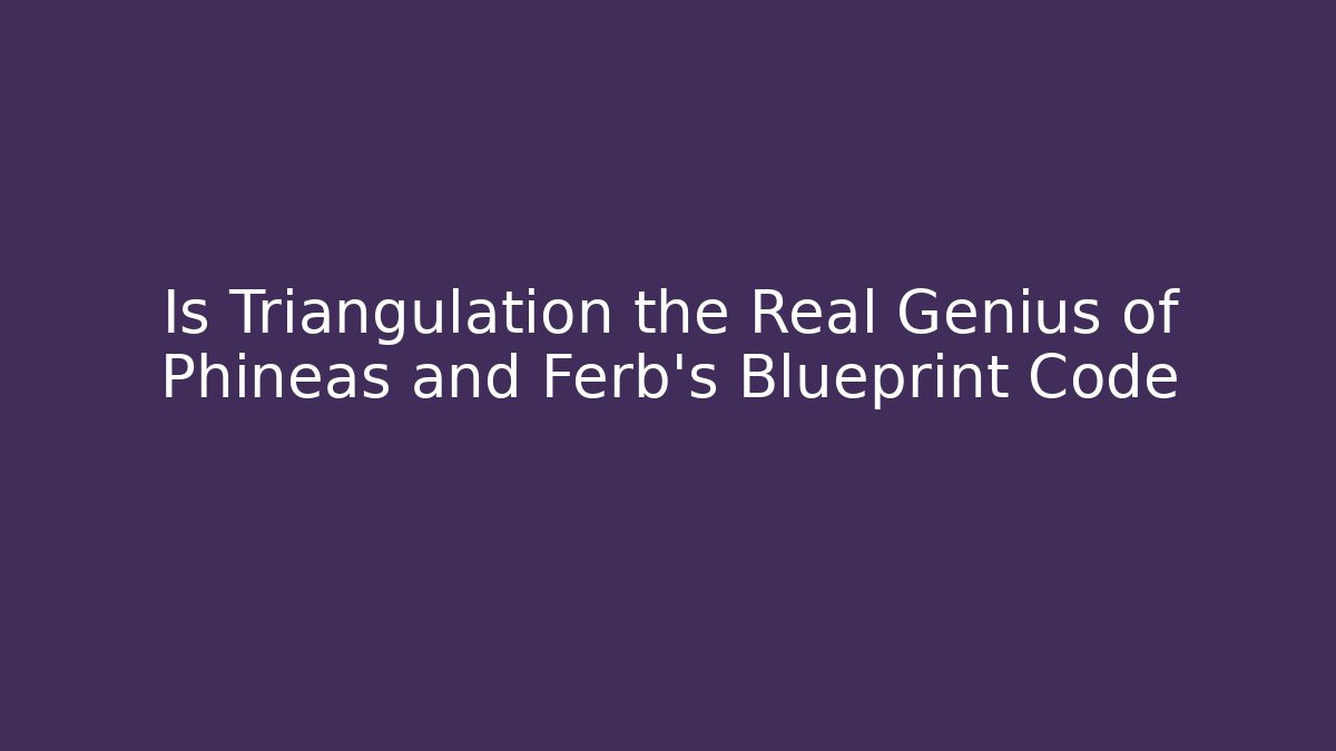 Is Triangulation the Real Genius of Phineas and Ferb’s Blueprint Code