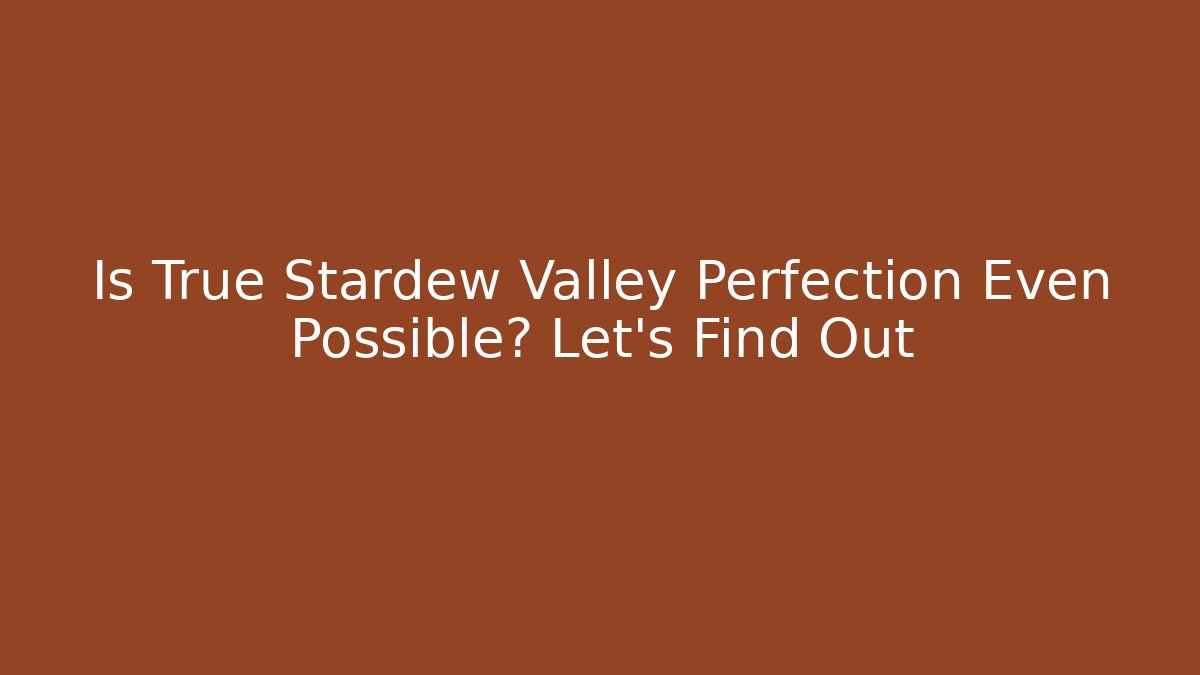 Is True Stardew Valley Perfection Even Possible? Let's Find Out
