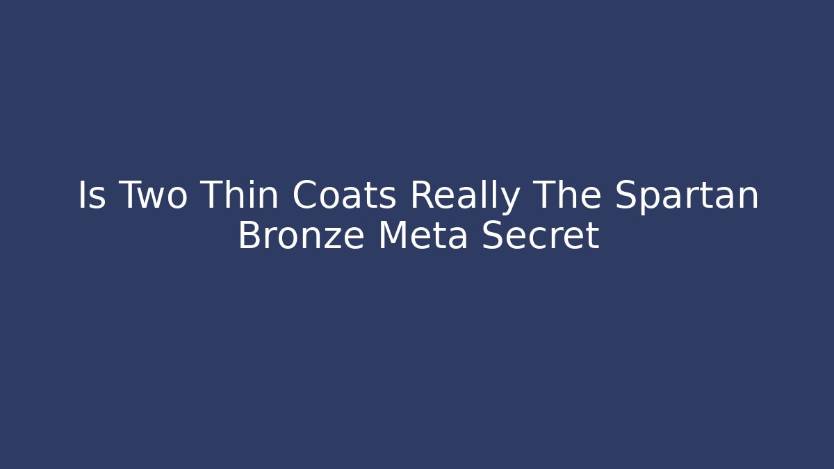 Is Two Thin Coats Really The Spartan Bronze Meta Secret