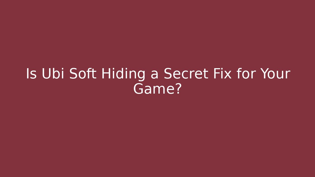 Is Ubi Soft Hiding a Secret Fix for Your Game?