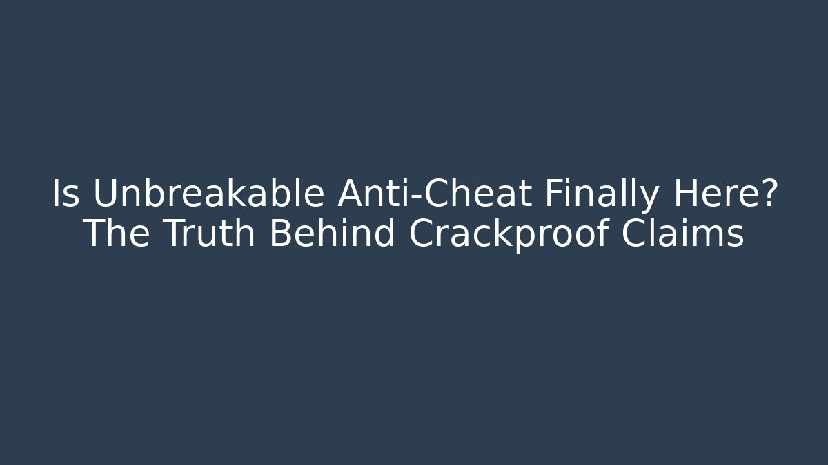 Is Unbreakable Anti-Cheat Finally Here? The Truth Behind Crackproof Claims