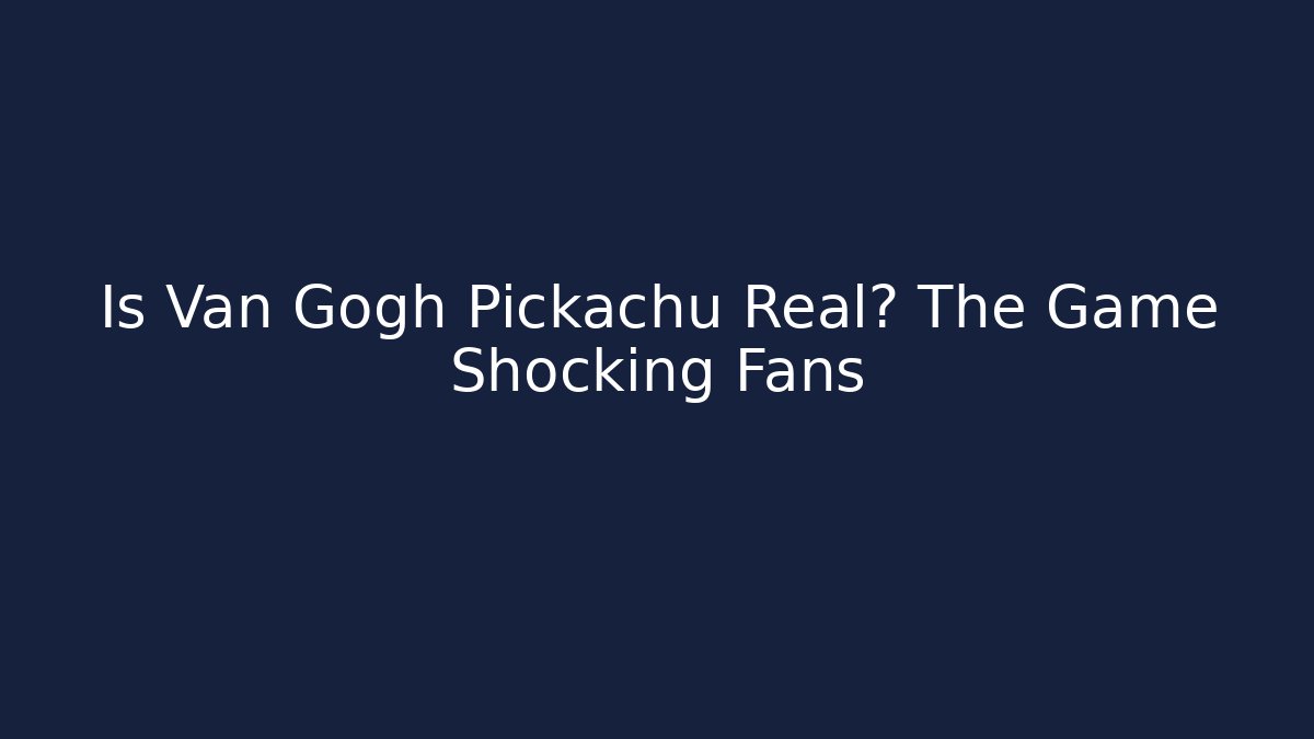 Is Van Gogh Pickachu Real? The Game Shocking Fans
