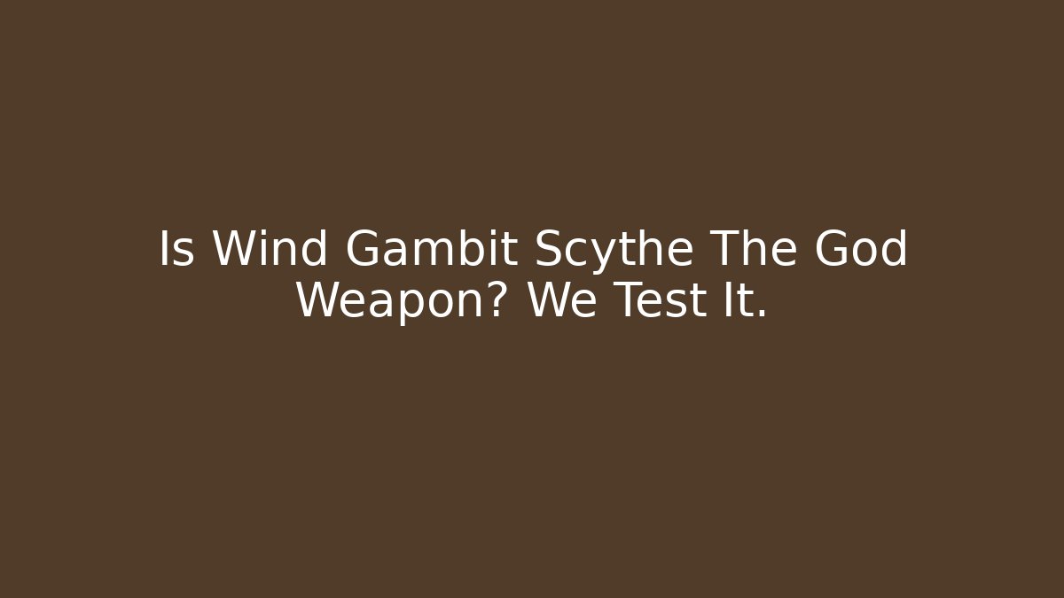 Is Wind Gambit Scythe The God Weapon? We Test It.