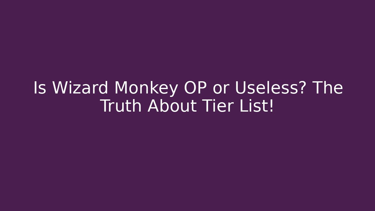 Is Wizard Monkey OP or Useless? The Truth About Tier List! - Smart Esu