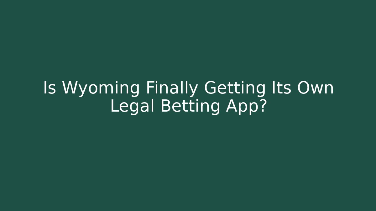 Is Wyoming Finally Getting Its Own Legal Betting App?