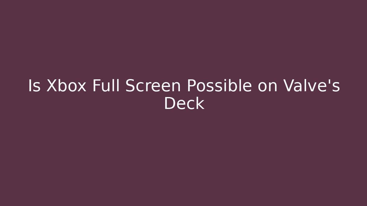 Is Xbox Full Screen Possible on Valve's Deck - Smart Esu