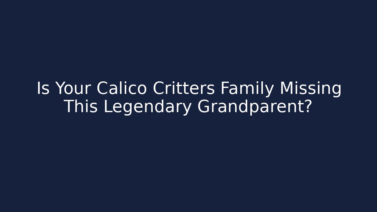 Is Your Calico Critters Family Missing This Legendary Grandparent?