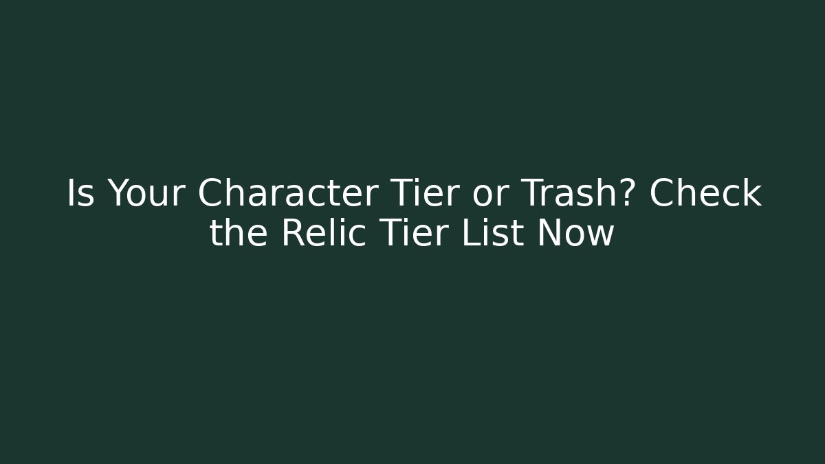Is Your Character Tier or Trash? Check the Relic Tier List Now - Smart Esu
