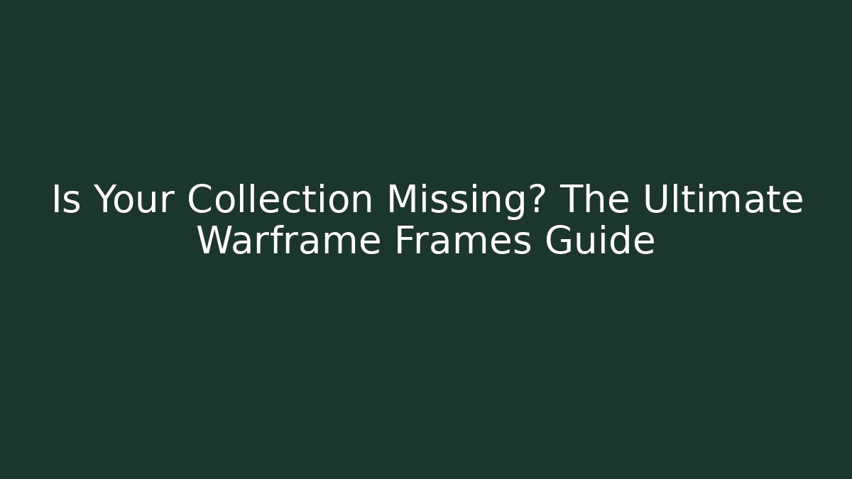 Is Your Collection Missing? The Ultimate Warframe Frames Guide