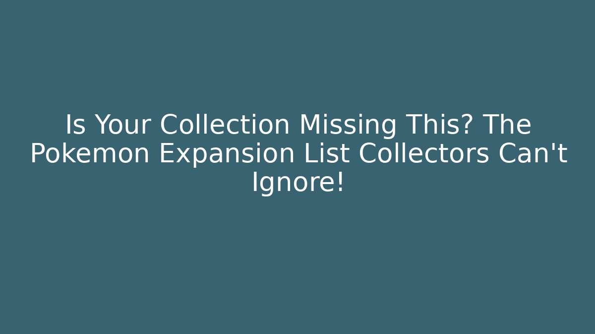 Is Your Collection Missing This? The Pokémon Expansion List Collectors Can’t Ignore!