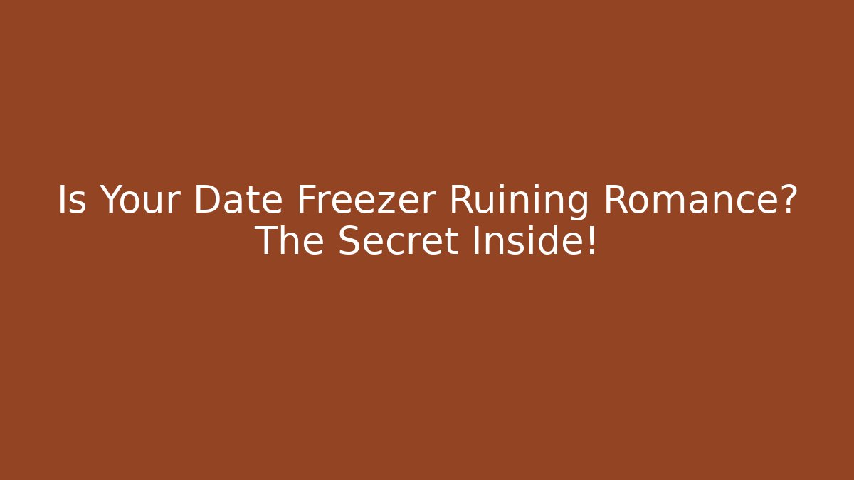 Is Your Date Freezer Ruining Romance? The Secret Inside!