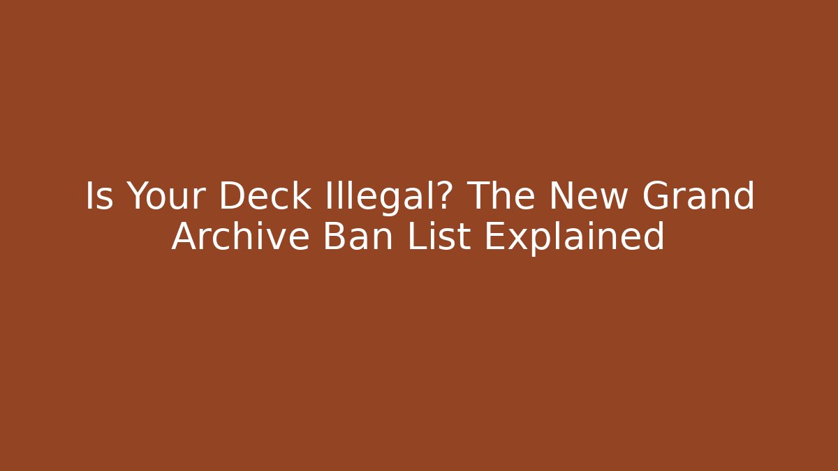 Is Your Deck Illegal? The New Grand Archive Ban List Explained