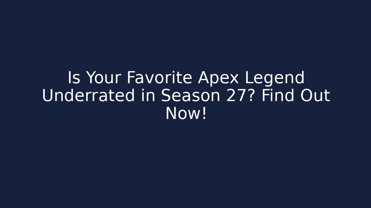 Is Your Favorite Apex Legend Underrated in Season 27? Find Out Now!