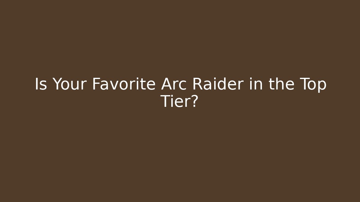 Is Your Favorite Arc Raider in the Top Tier?
