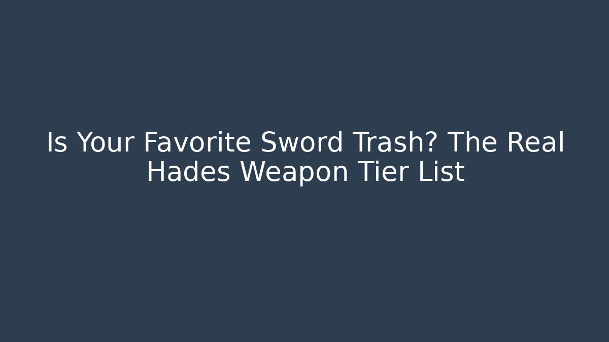Is Your Favorite Sword Trash? The Real Hades Weapon Tier List