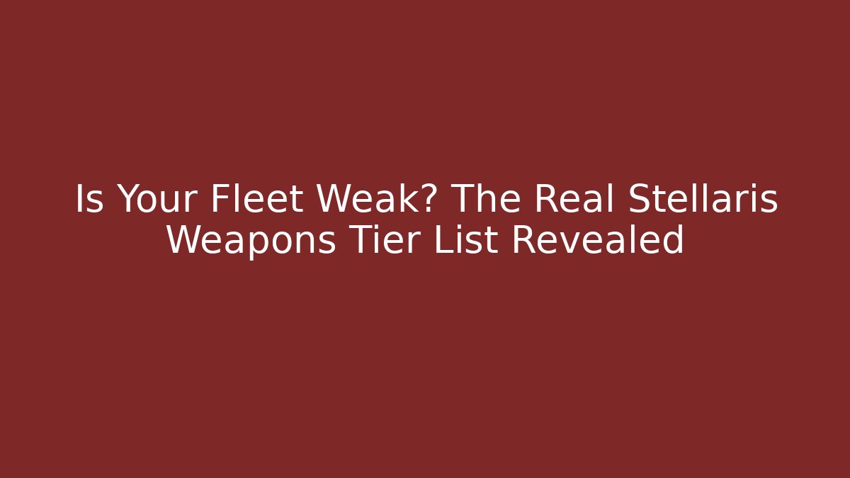 Is Your Fleet Weak? The Real Stellaris Weapons Tier List Revealed