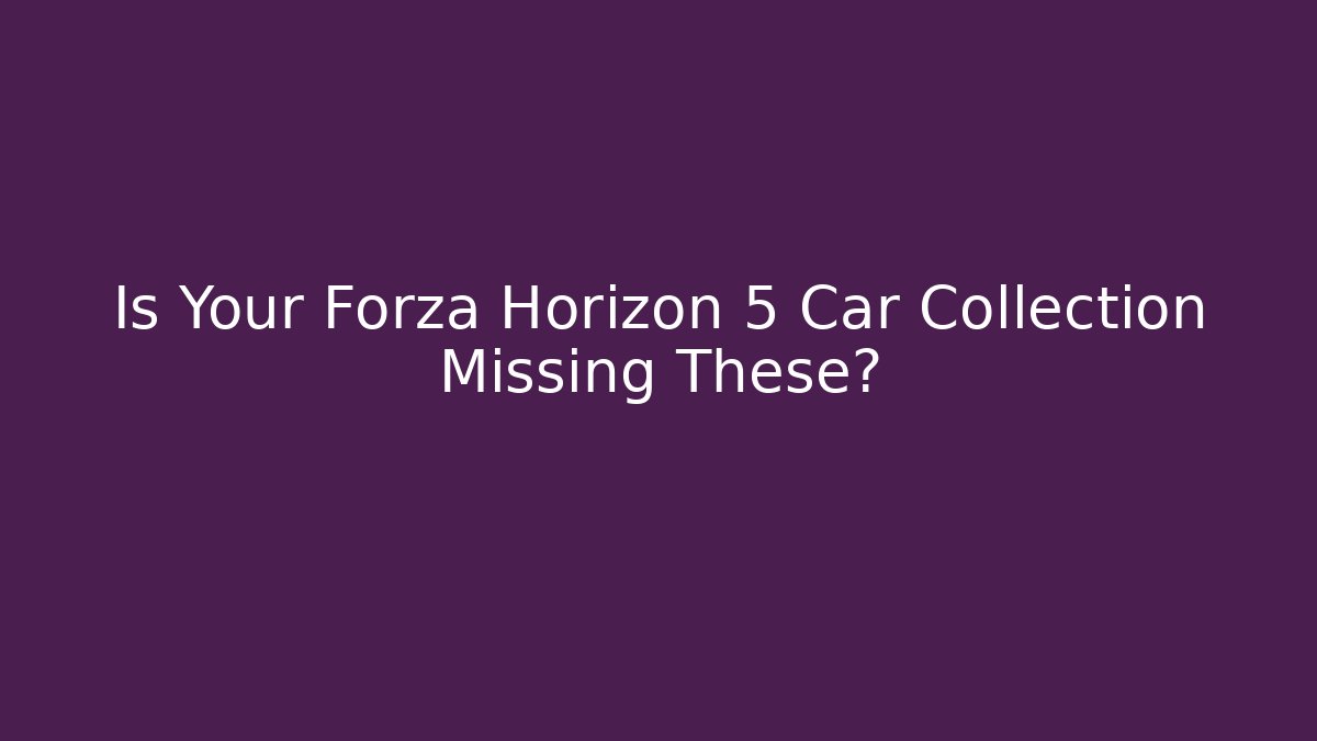 Is Your Forza Horizon 5 Car Collection Missing These? - Smart Esu