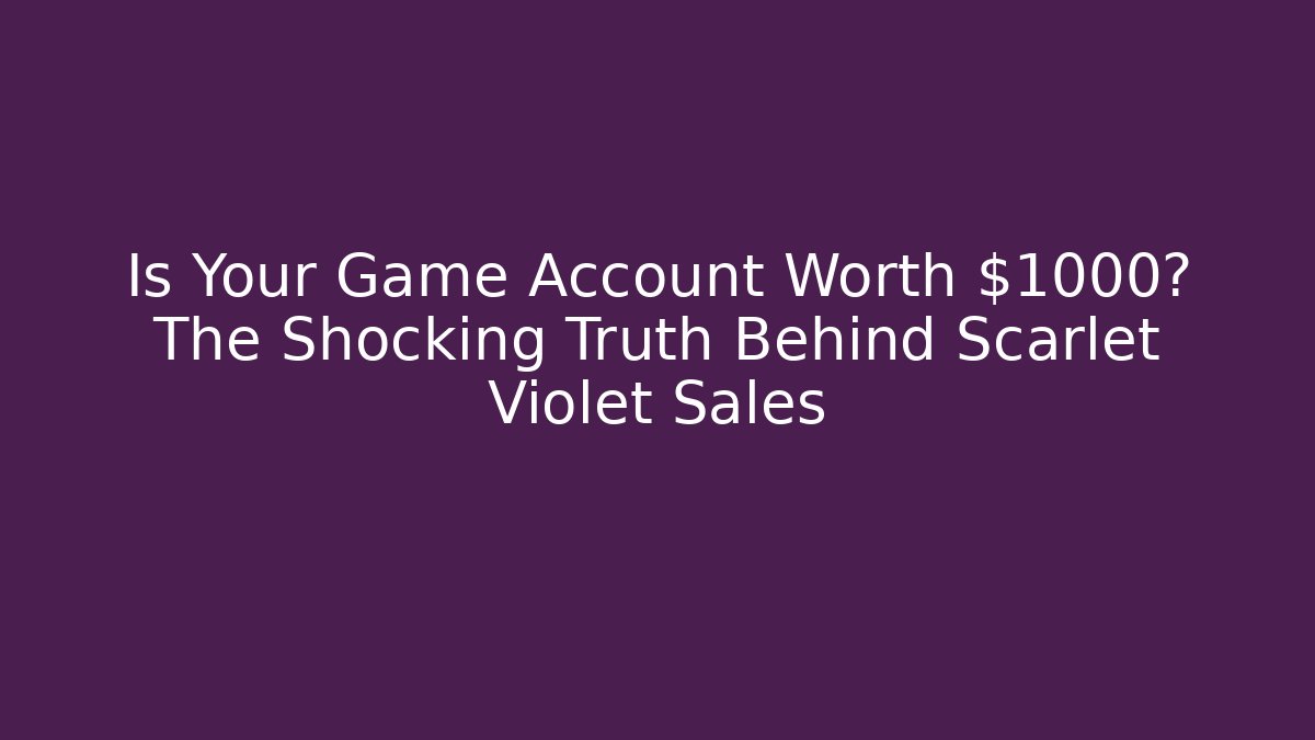 Is Your Game Account Worth $1000? The Shocking Truth Behind Scarlet Violet Sales