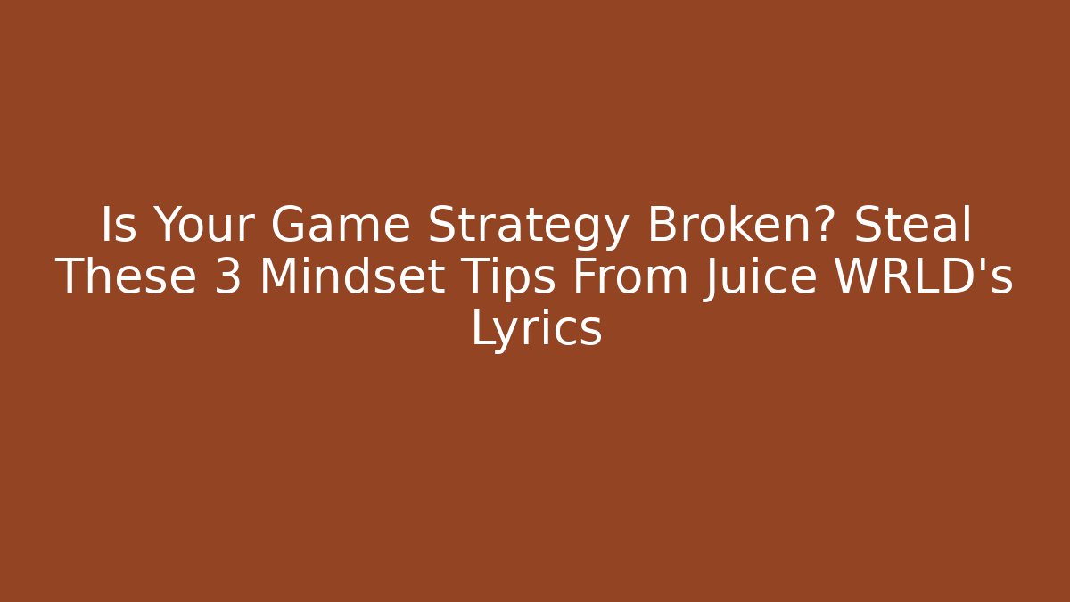 Is Your Game Strategy Broken? Steal These 3 Mindset Tips From Juice WRLD's Lyrics