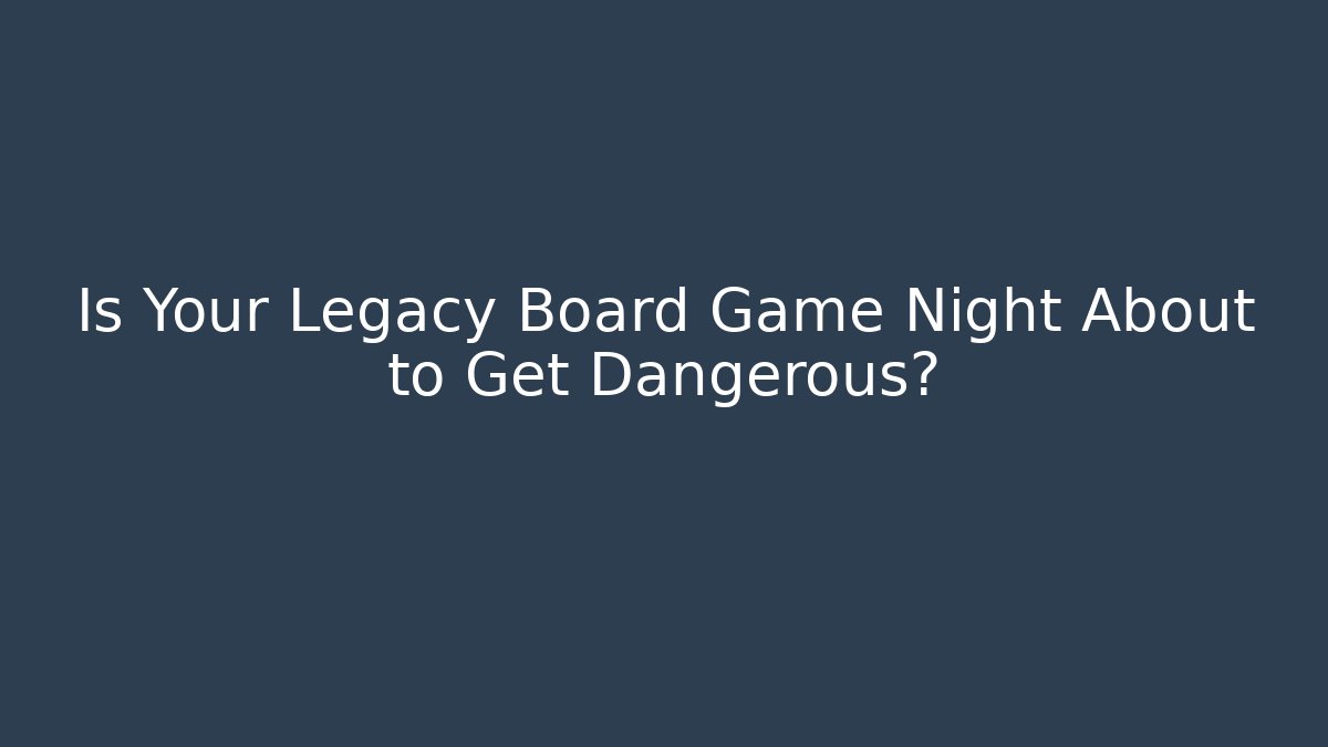 Is Your Legacy Board Game Night About to Get Dangerous? - Smart Esu