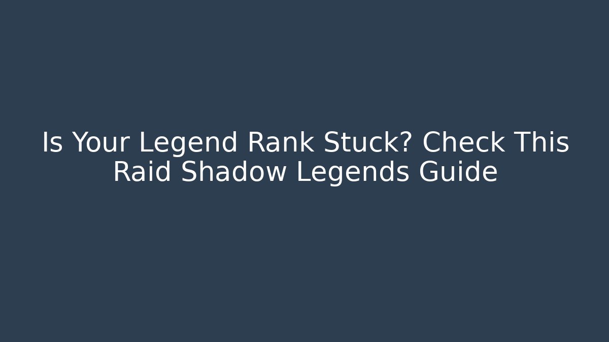 Is Your Legend Rank Stuck? Check This Raid Shadow Legends Guide