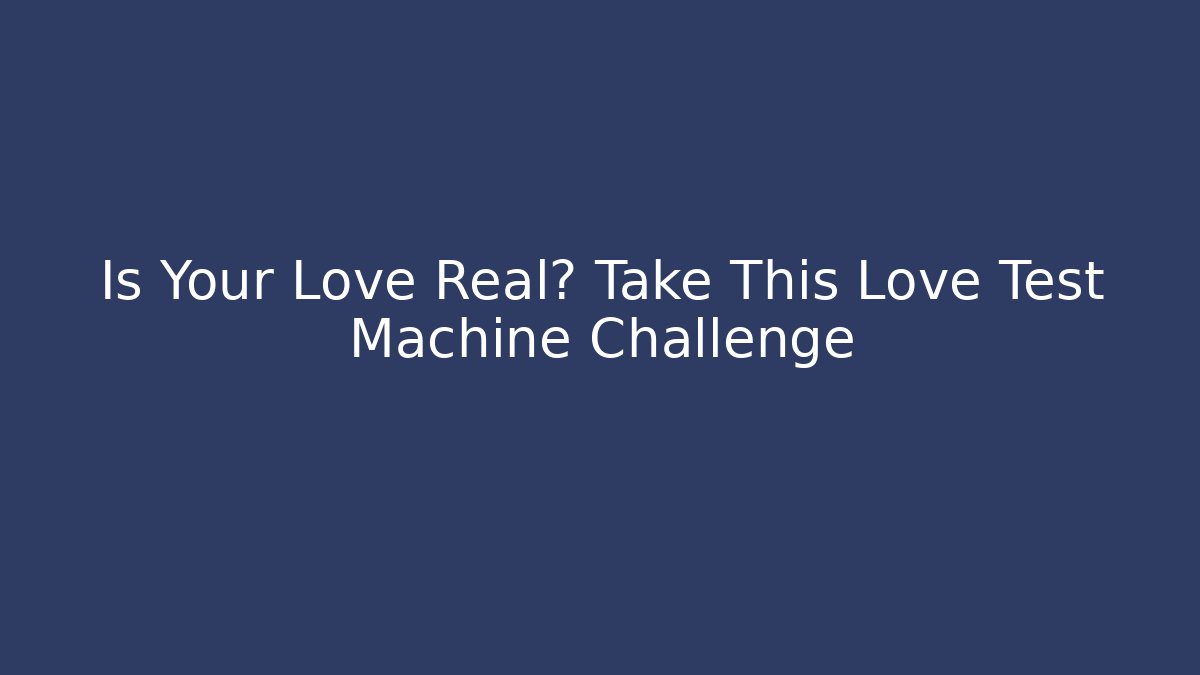 Is Your Love Real? Take This Love Test Machine Challenge