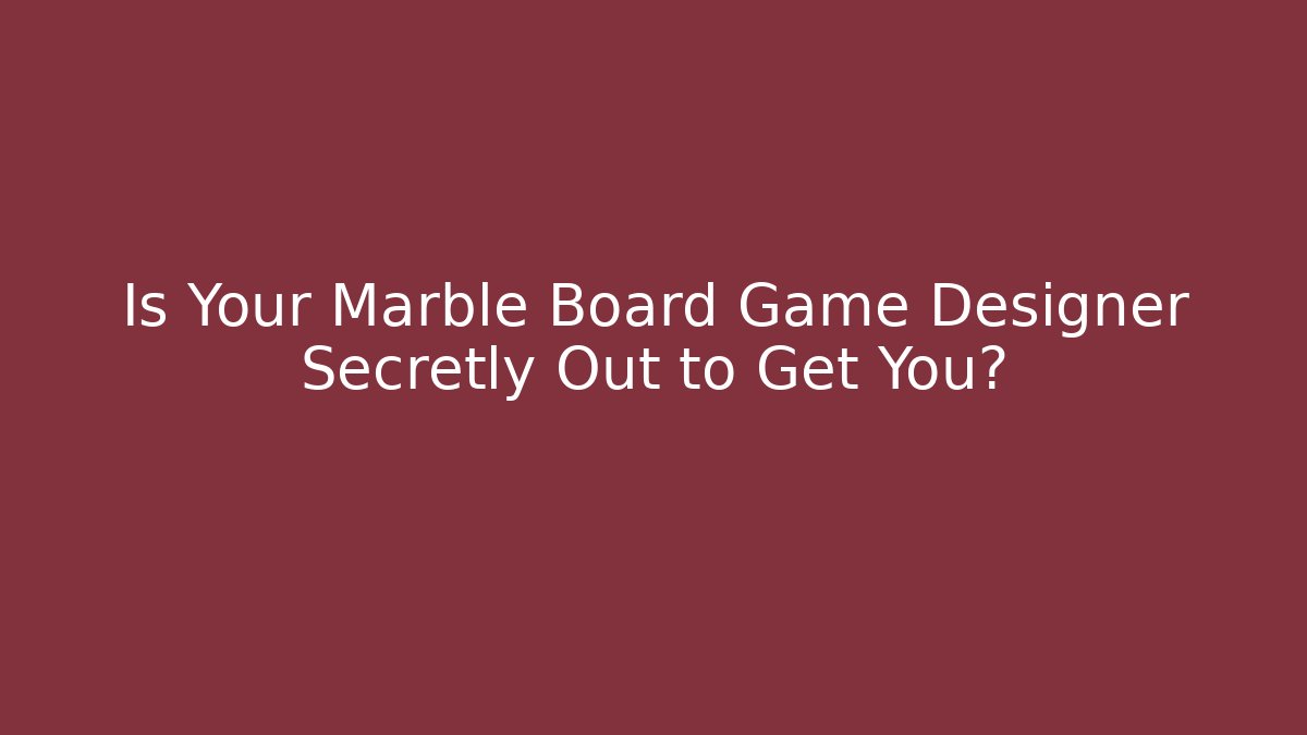 Is Your Marble Board Game Designer Secretly Out to Get You?