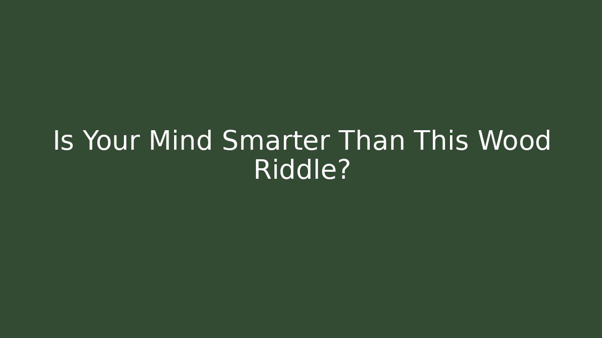 Is Your Mind Smarter Than This Wood Riddle?