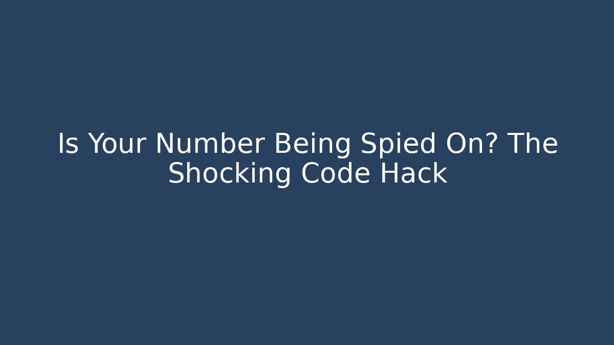 Is Your Number Being Spied On? The Shocking Code Hack
