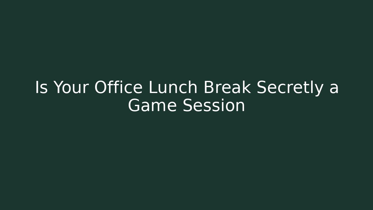 Is Your Office Lunch Break Secretly a Game Session