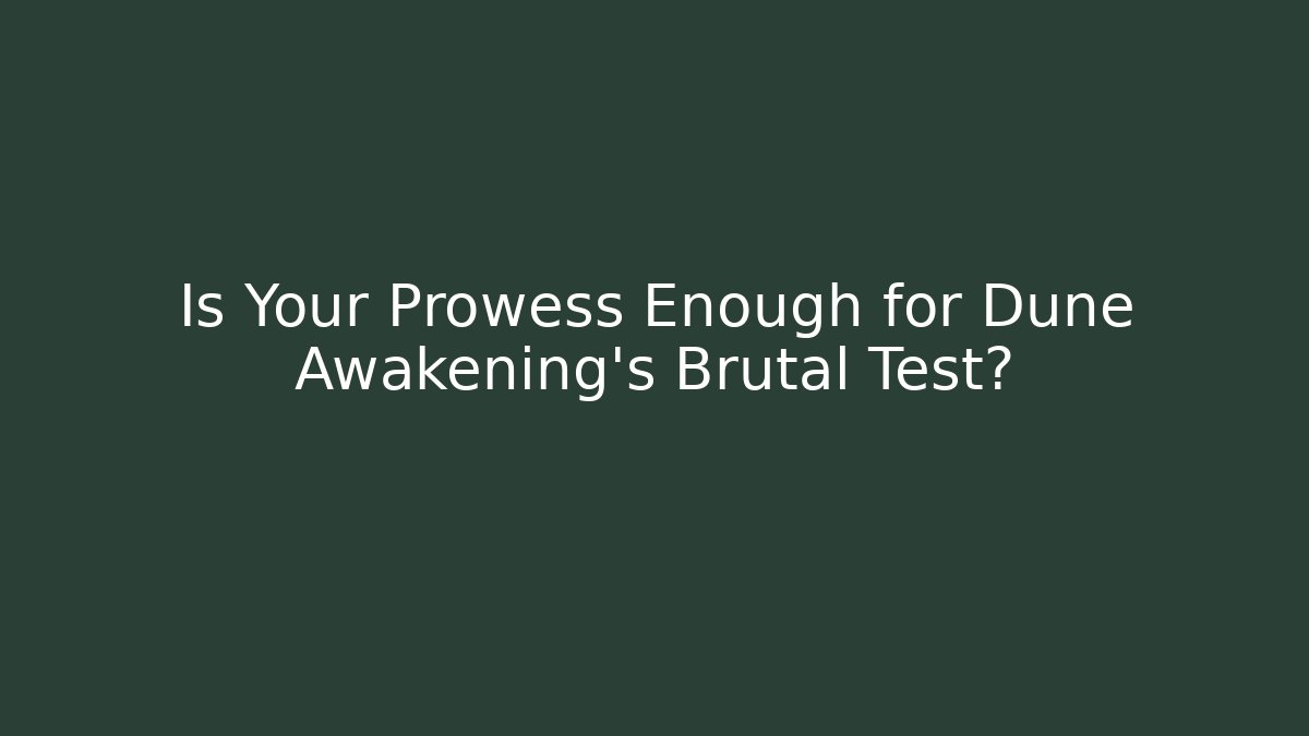 Is Your Prowess Enough for Dune Awakening's Brutal Test?