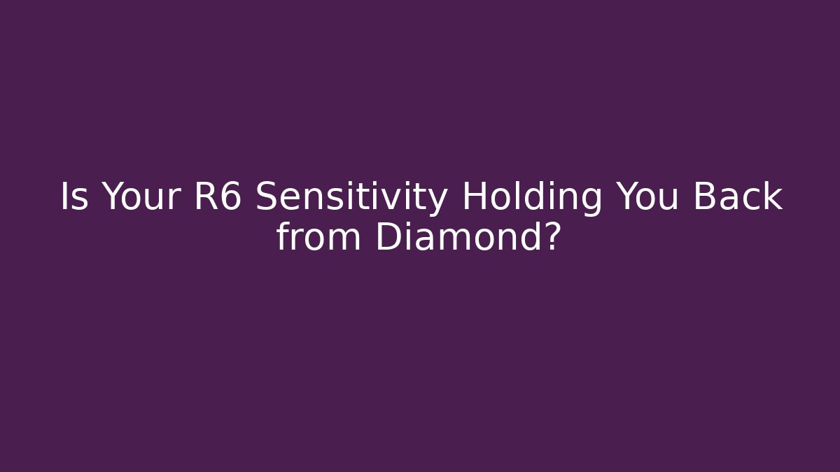 Is Your R6 Sensitivity Holding You Back from Diamond?