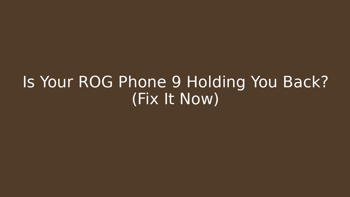 Is Your ROG Phone 9 Holding You Back? (Fix It Now)