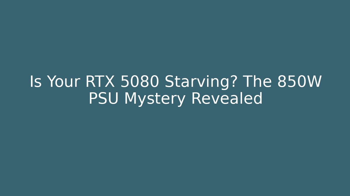 Is Your RTX 5080 Starving? The 850W PSU Mystery Revealed