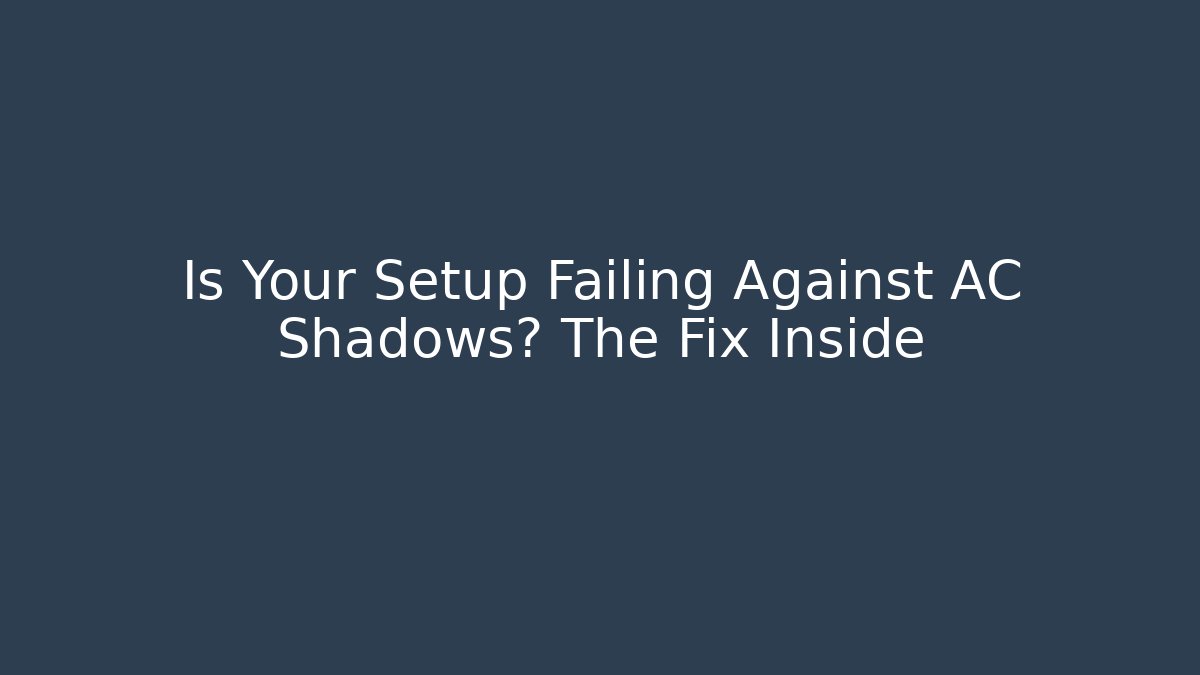 Is Your Setup Failing Against AC Shadows? The Fix Inside